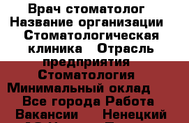 Врач-стоматолог › Название организации ­ Стоматологическая клиника › Отрасль предприятия ­ Стоматология › Минимальный оклад ­ 1 - Все города Работа » Вакансии   . Ненецкий АО,Нижняя Пеша с.